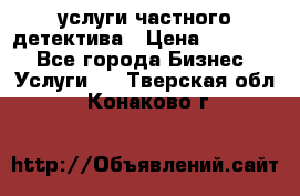  услуги частного детектива › Цена ­ 10 000 - Все города Бизнес » Услуги   . Тверская обл.,Конаково г.